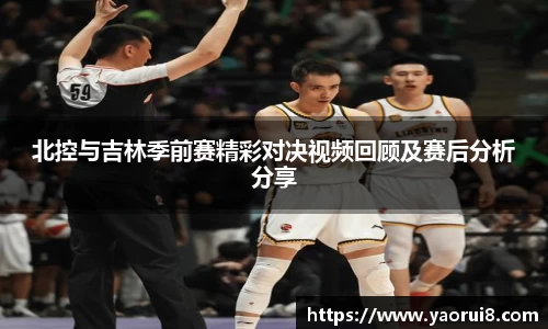 北控与吉林季前赛精彩对决视频回顾及赛后分析分享