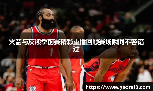 火箭与灰熊季前赛精彩重播回顾赛场瞬间不容错过