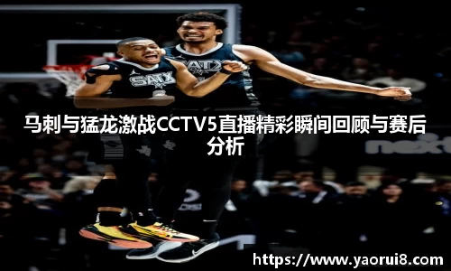 马刺与猛龙激战CCTV5直播精彩瞬间回顾与赛后分析