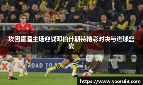 埃因霍温主场迎战邓伯什期待精彩对决与进球盛宴