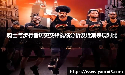 骑士与步行者历史交锋战绩分析及近期表现对比