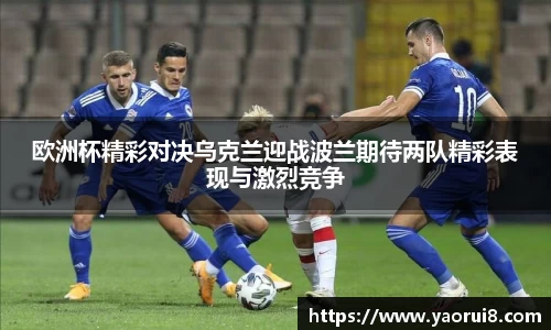 欧洲杯精彩对决乌克兰迎战波兰期待两队精彩表现与激烈竞争